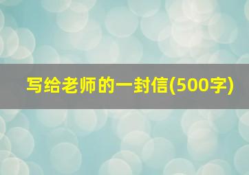 写给老师的一封信(500字)