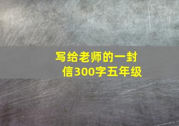 写给老师的一封信300字五年级