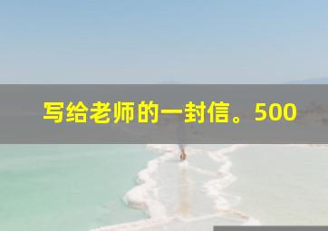 写给老师的一封信。500