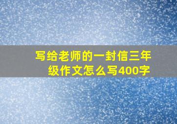 写给老师的一封信三年级作文怎么写400字