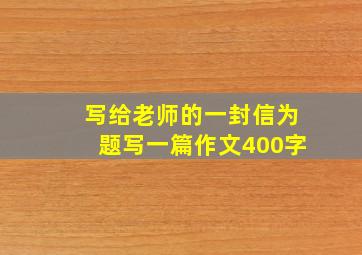 写给老师的一封信为题写一篇作文400字