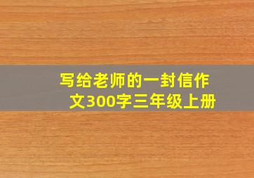 写给老师的一封信作文300字三年级上册