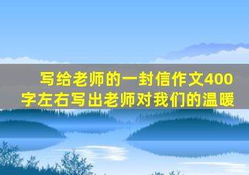 写给老师的一封信作文400字左右写出老师对我们的温暖