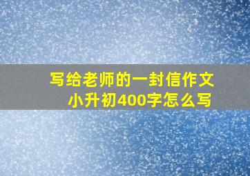 写给老师的一封信作文小升初400字怎么写