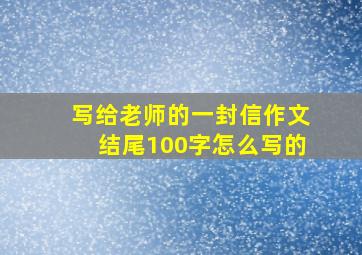 写给老师的一封信作文结尾100字怎么写的