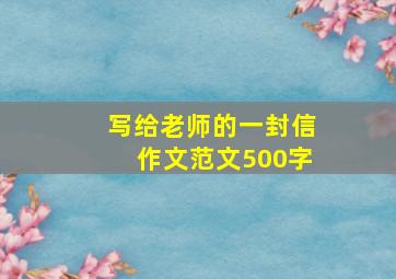 写给老师的一封信作文范文500字