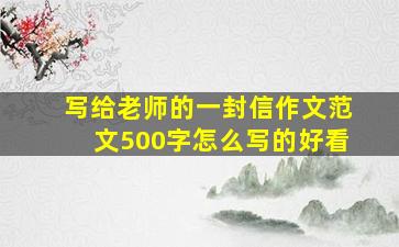 写给老师的一封信作文范文500字怎么写的好看