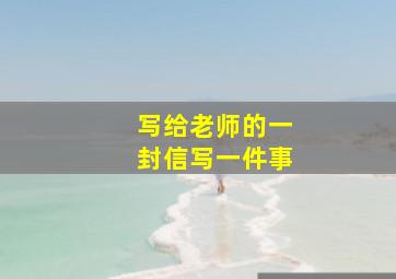 写给老师的一封信写一件事