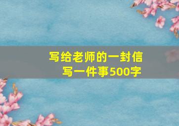 写给老师的一封信写一件事500字