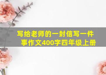 写给老师的一封信写一件事作文400字四年级上册