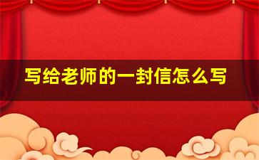 写给老师的一封信怎么写