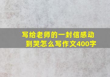 写给老师的一封信感动到哭怎么写作文400字