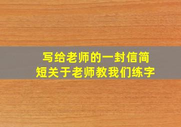 写给老师的一封信简短关于老师教我们练字