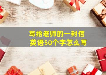 写给老师的一封信英语50个字怎么写