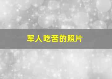 军人吃苦的照片