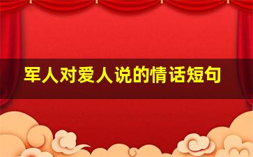 军人对爱人说的情话短句