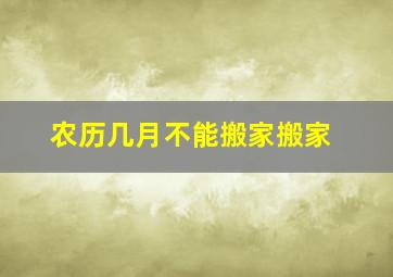 农历几月不能搬家搬家