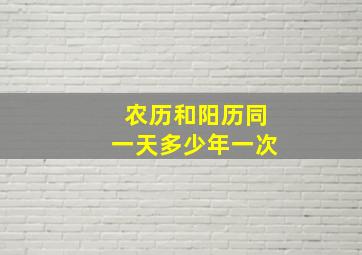 农历和阳历同一天多少年一次