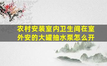 农村安装室内卫生间在室外安的大罐抽水泵怎么开