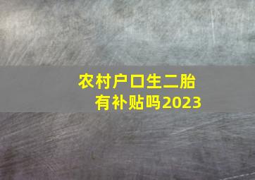 农村户口生二胎有补贴吗2023