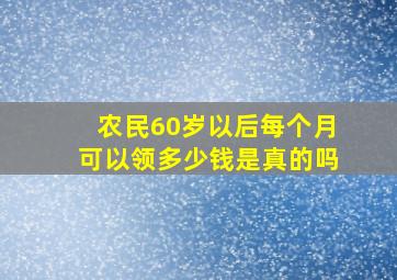 农民60岁以后每个月可以领多少钱是真的吗