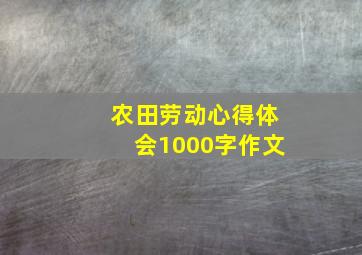 农田劳动心得体会1000字作文