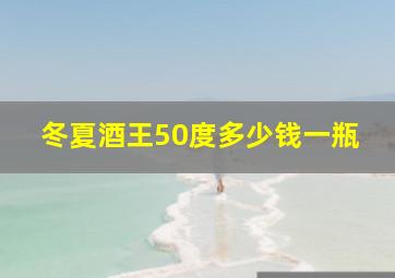 冬夏酒王50度多少钱一瓶