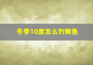 冬季10度怎么钓鲫鱼