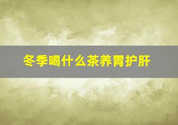 冬季喝什么茶养胃护肝