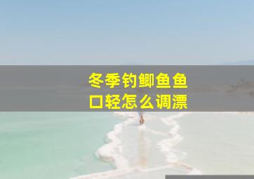 冬季钓鲫鱼鱼口轻怎么调漂