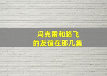 冯克雷和路飞的友谊在那几集