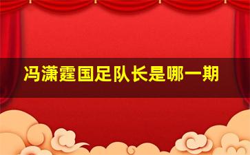 冯潇霆国足队长是哪一期