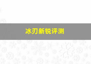 冰刃新锐评测