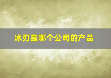 冰刃是哪个公司的产品