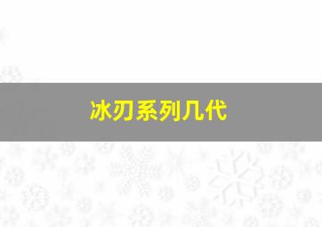 冰刃系列几代