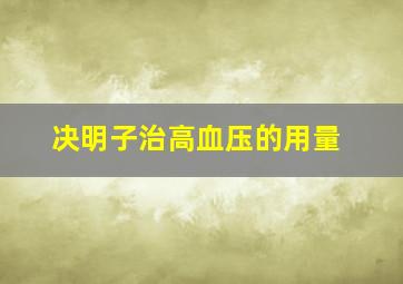 决明子治高血压的用量