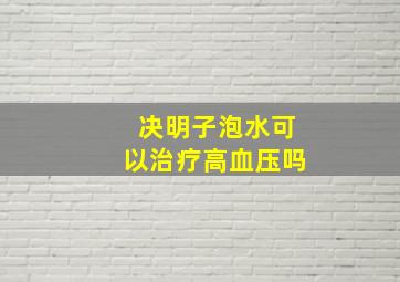 决明子泡水可以治疗高血压吗