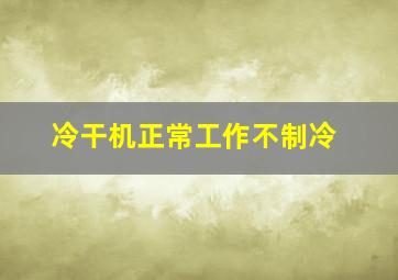 冷干机正常工作不制冷