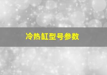 冷热缸型号参数