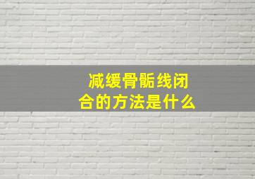 减缓骨骺线闭合的方法是什么