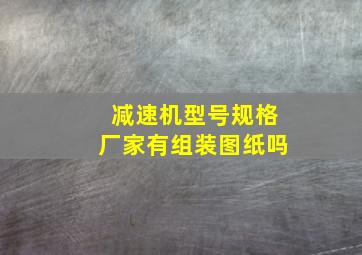 减速机型号规格厂家有组装图纸吗