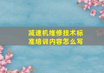 减速机维修技术标准培训内容怎么写