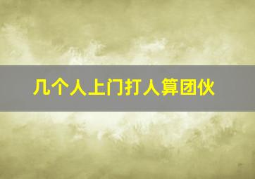 几个人上门打人算团伙