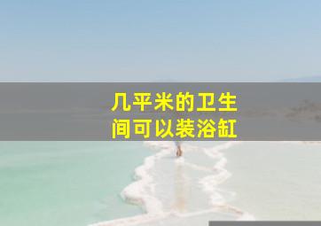 几平米的卫生间可以装浴缸