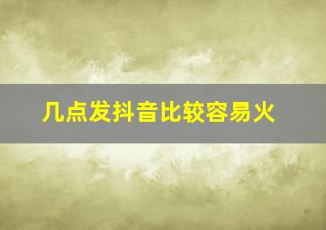 几点发抖音比较容易火