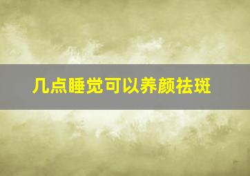 几点睡觉可以养颜祛斑