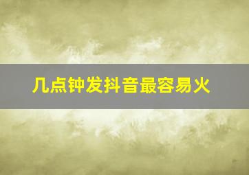 几点钟发抖音最容易火