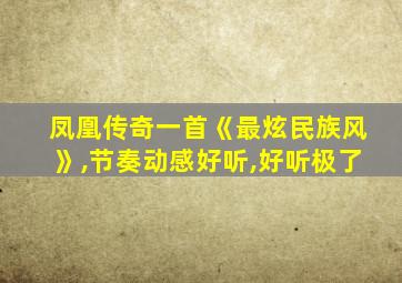 凤凰传奇一首《最炫民族风》,节奏动感好听,好听极了