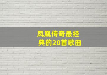 凤凰传奇最经典的20首歌曲