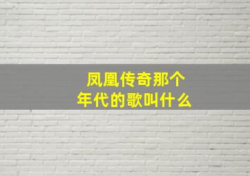 凤凰传奇那个年代的歌叫什么